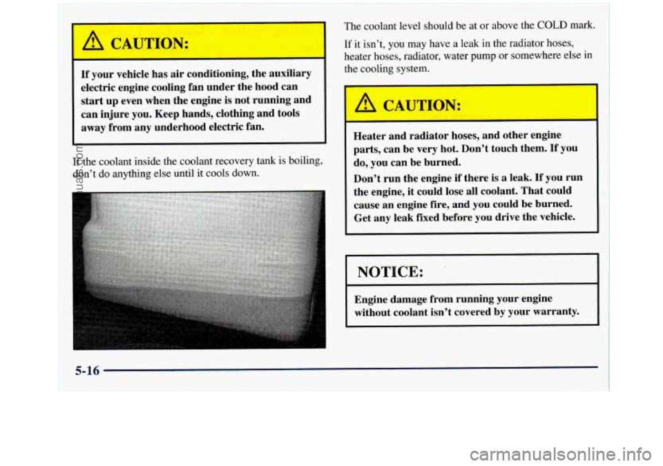 GMC SIERRA 1998 Owners Manual If your vehicle has air conditioning, the auxiliary
electric engine cooling fan under the hood can
start up even when the engine is not running and
can injure you. Keep hands, GMC SIERRA 1998 Owners Manual If your vehicle has air conditioning, the auxiliary
electric engine cooling fan under the hood can
start up even when the engine is not running and
can injure you. Keep hands,