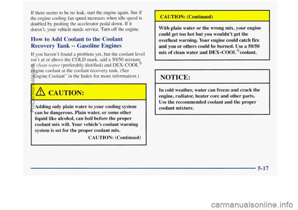 GMC SIERRA 1998  Owners Manual If there  seems  to be  no  leak,  start  the  engine  again.  See if 
the  engine  cooling 
fan speed  increases  when  idle  speed  is 
doubled 
by pushing  the  accelerator  pedal  down. If it 
doe