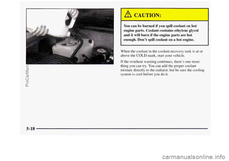GMC SIERRA 1998 Owners Manual You can be burned if you spill coolant on hot
engine parts. Coolant contains ethylene glycol
and it
will burn if the engine parts are hot
enough. Don’t spill coolant on a h GMC SIERRA 1998 Owners Manual You can be burned if you spill coolant on hot
engine parts. Coolant contains ethylene glycol
and it
will burn if the engine parts are hot
enough. Don’t spill coolant on a h