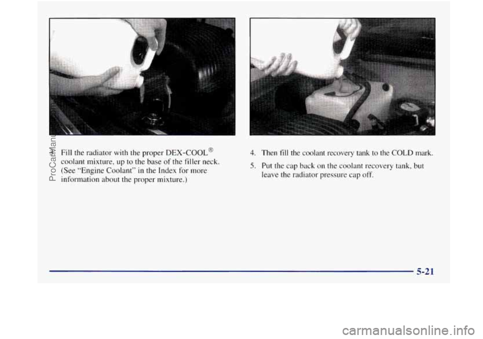GMC SIERRA 1998  Owners Manual 3. Fill the radiator with the proper DEX-COOL@ 
coolant  mixture,  up to the base  of the  filler  neck. 
(See  “Engine Coolant” in the  Index for more 
information  about the proper mixture.) 
4.