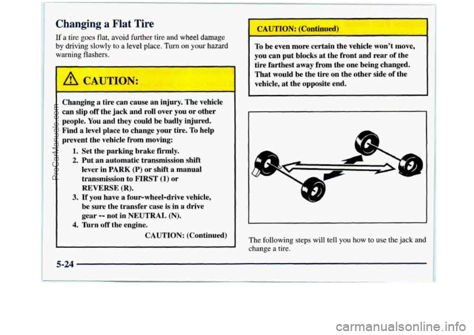 GMC SIERRA 1998 Owners Manual Changing a Flat Tire
If a tire goes flat, avoid further tire and wheel damage
by driving slowly to a level place. Turn on your hazard
warning flashers.
Changing a tire can cause an injury. GMC SIERRA 1998 Owners Manual Changing a Flat Tire
If a tire goes flat, avoid further tire and wheel damage
by driving slowly to a level place. Turn on your hazard
warning flashers.
Changing a tire can cause an injury.