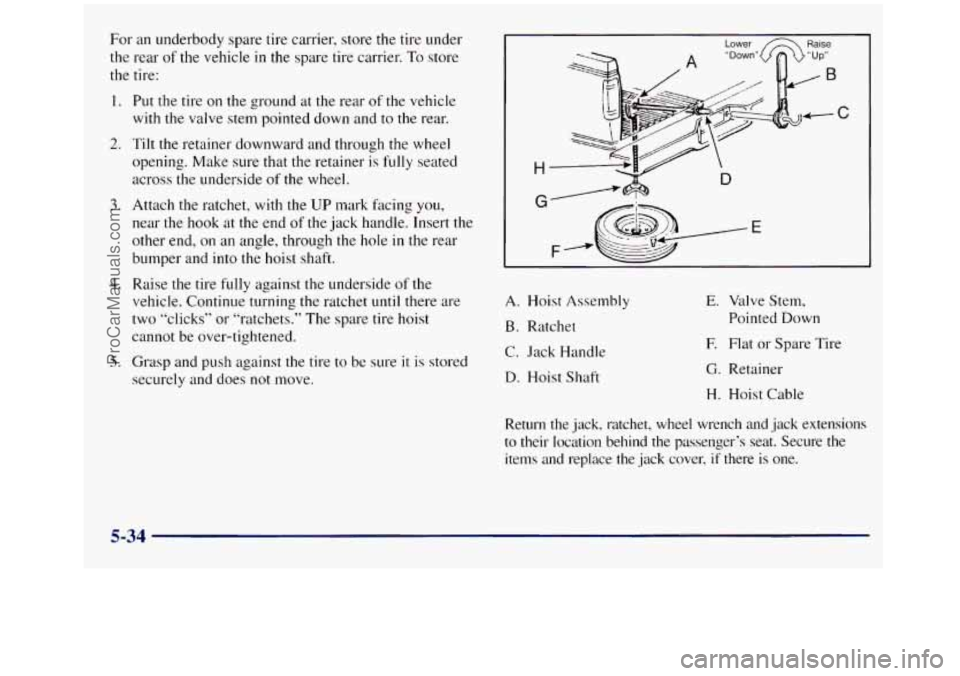 GMC SIERRA 1998 Owners Manual For an underbody spare tire carrier, store the tire under
the rear
of the vehicle in the spare tire carrier. To store
the tire:
1.
2.
3.
4.
5.
Put the tire on the ground at the rear of GMC SIERRA 1998 Owners Manual For an underbody spare tire carrier, store the tire under
the rear
of the vehicle in the spare tire carrier. To store
the tire:
1.
2.
3.
4.
5.
Put the tire on the ground at the rear of