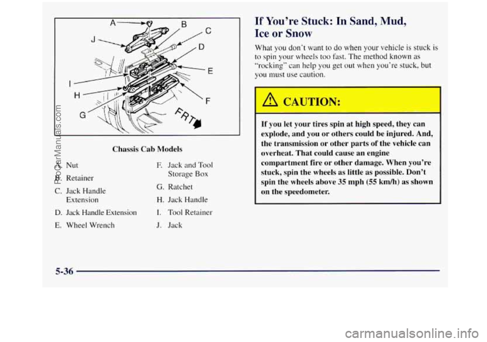 GMC SIERRA 1998 Owners Manual J
E
I
F
C
Chassis Cab Models
A. Nut
B. Retainer
C. Jack Handle Extension
D. Jack Handle Extension
E. Wheel Wrench
E Jack and Tool
Storage Box
G. Ratchet
H. Jack Handle
I. Tool Re GMC SIERRA 1998 Owners Manual J
E
I
F
C
Chassis Cab Models
A. Nut
B. Retainer
C. Jack Handle Extension
D. Jack Handle Extension
E. Wheel Wrench
E Jack and Tool
Storage Box
G. Ratchet
H. Jack Handle
I. Tool Re