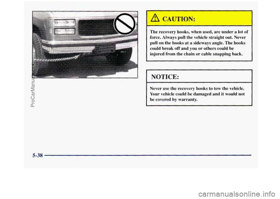 GMC SIERRA 1998 Owners Manual The recovery hooks, when used, are under a lot of
force. Always pull the vehicle straight out. Never
pull on the hooks at
a sideways angle. The hooks
could break off and you or GMC SIERRA 1998 Owners Manual The recovery hooks, when used, are under a lot of
force. Always pull the vehicle straight out. Never
pull on the hooks at
a sideways angle. The hooks
could break off and you or