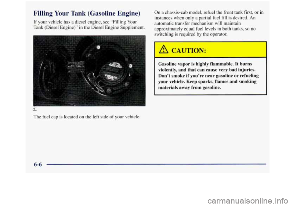 GMC SIERRA 1998 Owners Manual Filling Your Tank (Gasoline Engine)
If your vehicle has a diesel engine, see “Filling Your
Tank (Diesel Engine)” in
the Diesel Engine Supplement. On
a chassis-cab model, refuel the f GMC SIERRA 1998 Owners Manual Filling Your Tank (Gasoline Engine)
If your vehicle has a diesel engine, see “Filling Your
Tank (Diesel Engine)” in
the Diesel Engine Supplement. On
a chassis-cab model, refuel the f