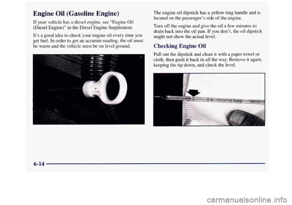 GMC SIERRA 1998 Owners Manual Engine Oil (Gasoline Engine)
If your vehicle has a diesel engine, see “Engine Oil
(Diesel Engine)” in the Diesel Engine Supplement.
It’s
a good idea to check your engine oil every ti GMC SIERRA 1998 Owners Manual Engine Oil (Gasoline Engine)
If your vehicle has a diesel engine, see “Engine Oil
(Diesel Engine)” in the Diesel Engine Supplement.
It’s
a good idea to check your engine oil every ti
