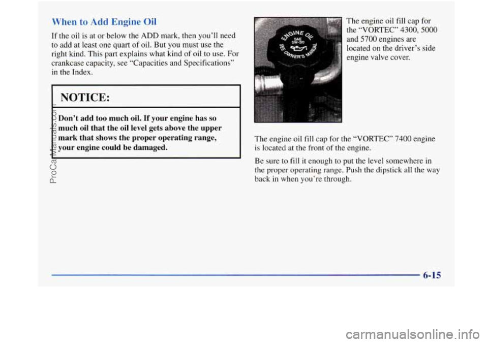 GMC SIERRA 1998 Owners Manual When to Add Engine Oil
If the oil is at or below the ADD mark, then you’ll need
to add at least one quart of oil. But you must use the
right kind. This part explains what kind
of oil GMC SIERRA 1998 Owners Manual When to Add Engine Oil
If the oil is at or below the ADD mark, then you’ll need
to add at least one quart of oil. But you must use the
right kind. This part explains what kind
of oil