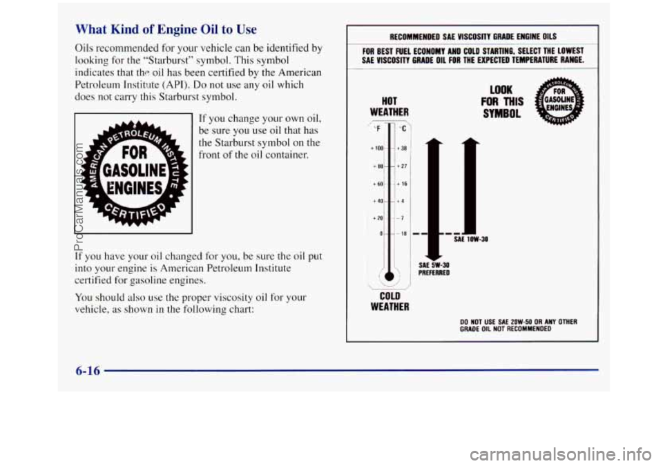 GMC SIERRA 1998 Owners Manual What Kind of Engine Oil to Use
Oils recommended for your vehicle can be identified by
looking for the “Starburst” symbol. This symbol
indicates that
the oil has been certified by the Ame GMC SIERRA 1998 Owners Manual What Kind of Engine Oil to Use
Oils recommended for your vehicle can be identified by
looking for the “Starburst” symbol. This symbol
indicates that
the oil has been certified by the Ame