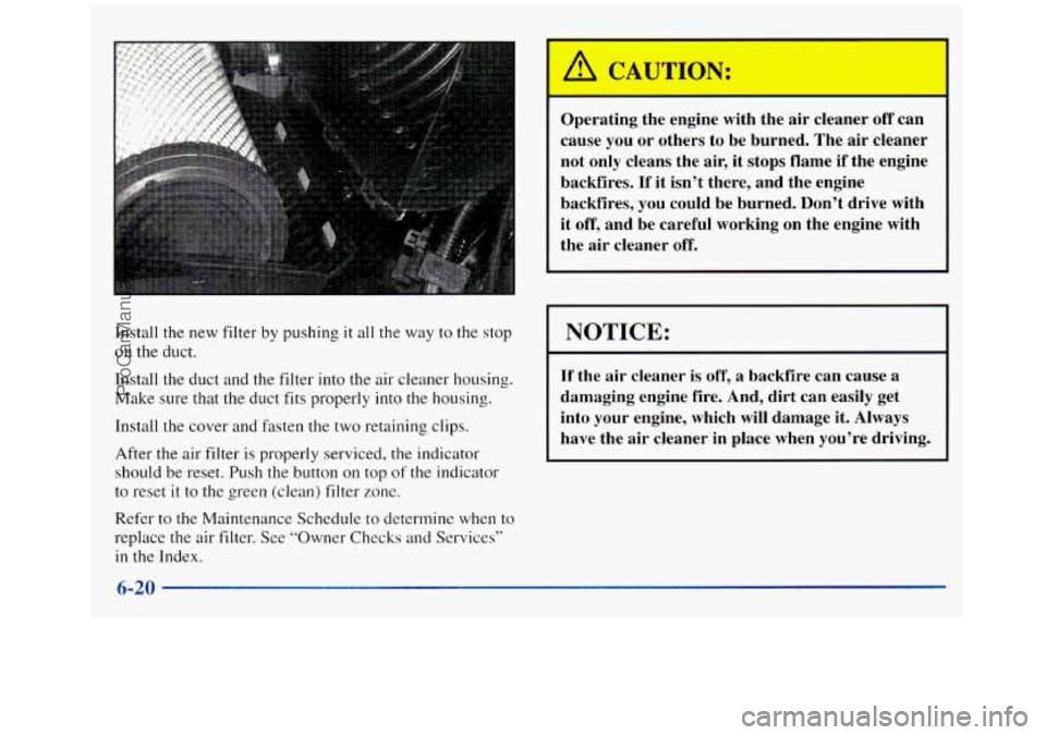 GMC SIERRA 1998 Owners Manual Install the new filter by pushing it all the way to the stop
on the duct.
Install the duct and the filter into the air cleaner housing.
Make sure that the duct fits properly into the housin GMC SIERRA 1998 Owners Manual Install the new filter by pushing it all the way to the stop
on the duct.
Install the duct and the filter into the air cleaner housing.
Make sure that the duct fits properly into the housin