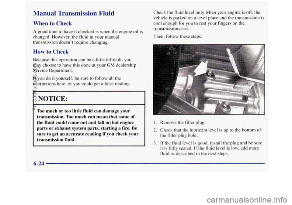 GMC SIERRA 1998 Owners Manual Manual Transmission Fluid
When to Check
A good time to have it checked is when the engine oil is
changed. However, the fluid in your manual
transmission doesn’t require changing.
How to GMC SIERRA 1998 Owners Manual Manual Transmission Fluid
When to Check
A good time to have it checked is when the engine oil is
changed. However, the fluid in your manual
transmission doesn’t require changing.
How to