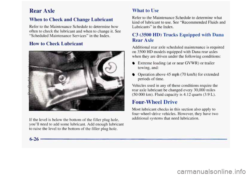 GMC SIERRA 1998 Owners Manual Rear Axle
When to Check and Change Lubricant
Refer to the Maintenance Schedule to determine how
often to check
the lubricant and when to change it. See
“Scheduled Maintenance Services” GMC SIERRA 1998 Owners Manual Rear Axle
When to Check and Change Lubricant
Refer to the Maintenance Schedule to determine how
often to check
the lubricant and when to change it. See
“Scheduled Maintenance Services”