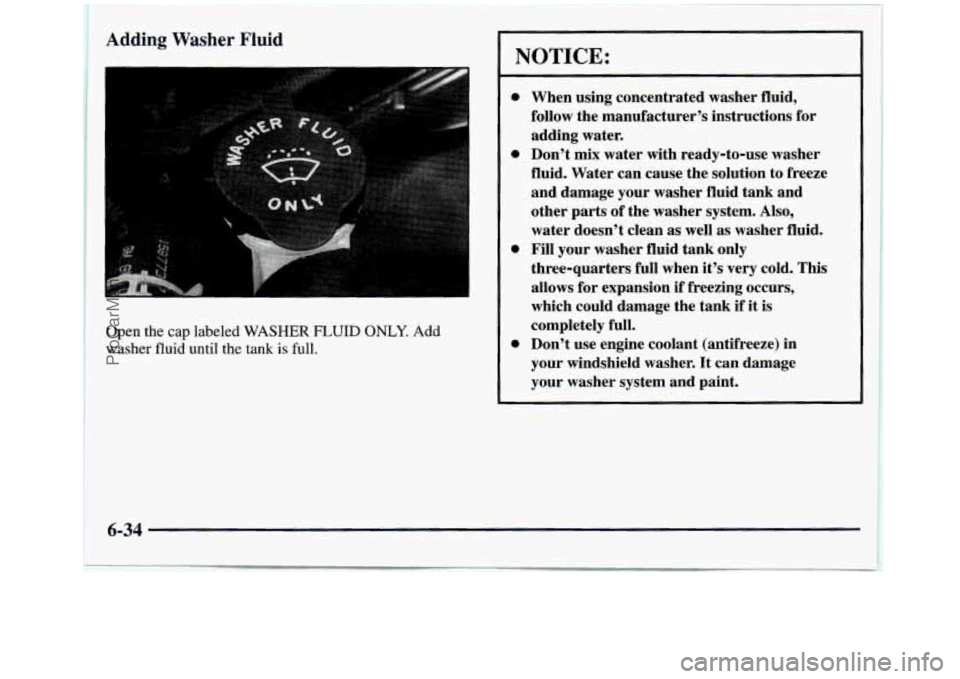 GMC SIERRA 1998 Owners Manual Adding Washer Fluid
Open the cap labeled WASHER FLUID ONLY. Add
washer fluid until the tank is full.
1
NOTICE:
0
0
0
0
When using concentrated washer fluid,
follow the manufacturer’s GMC SIERRA 1998 Owners Manual Adding Washer Fluid
Open the cap labeled WASHER FLUID ONLY. Add
washer fluid until the tank is full.
1
NOTICE:
0
0
0
0
When using concentrated washer fluid,
follow the manufacturer’s