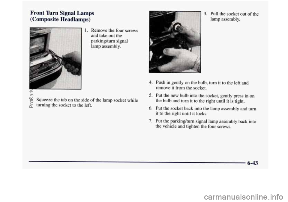 GMC SIERRA 1998  Owners Manual Front Turn  Signal  Lamps 
(Composite  Headlamps) 
1. Remove  the  four screws 
and  take  out  the 
parking/turn  signal 
lamp  assembly. 
2. Squeeze the  tab on the  side of the lamp  socket while 

