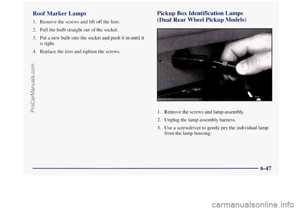 GMC SIERRA 1998  Owners Manual Roof Marker  Lamps 
1. Remove the  screws and lift off the lens. 
2. Pull the bulb  straight out of the socket. 
3. Put  a new  bulb  into the socket  and push  it  in until  it 
is tight. 
4. Replace