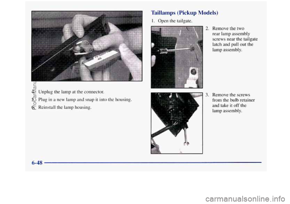 GMC SIERRA 1998  Owners Manual 4. Unplug  the lamp at the connector. 
5. Plug in a new  lamp and  snap it into the housing. 
6. Reinstall the lamp housing. 
Taillamps  (Pickup Models) 
1. Open  the  tailgate. 
2. Remove the two 
re