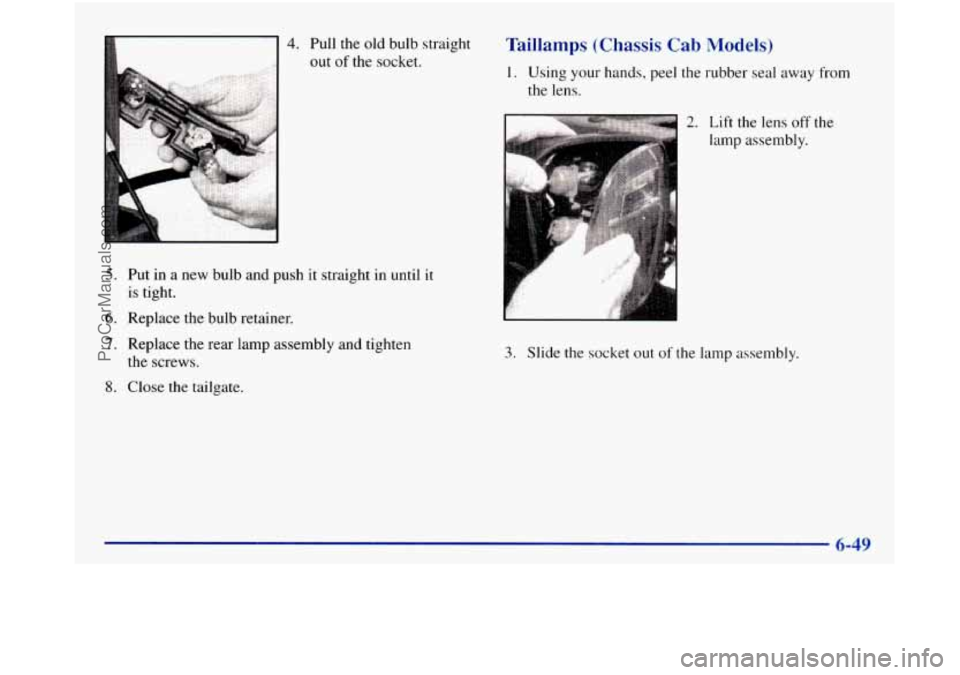 GMC SIERRA 1998  Owners Manual 4. Pull  the old bulb  straight 
out 
of the  socket. 
5. Put  in a new  bulb  and push it  straight  in  until it 
is  tight. 
6. Replace  the  bulb  retainer. 
7. Replace the  rear  lamp  assembly a