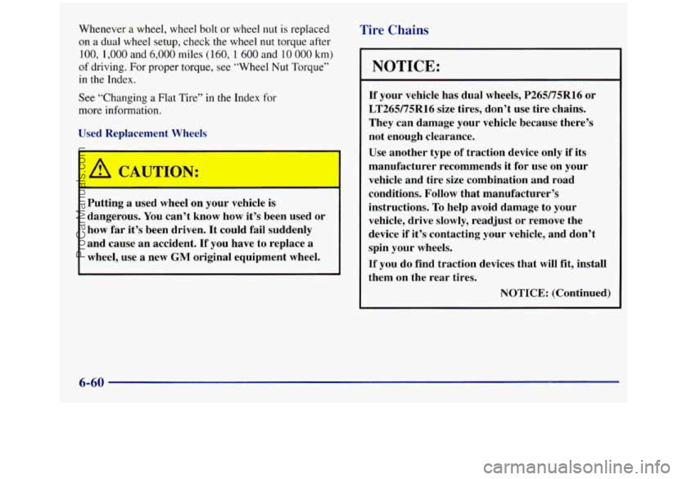 GMC SIERRA 1998 Owners Manual Whenever a wheel, wheel bolt or wheel nut is replaced
on
a dual wheel setup, check the wheel nut torque after
100, 1,000 and 6,000 miles ( 160, 1 600 and 10 000 km)
of driving. For proper torqu GMC SIERRA 1998 Owners Manual Whenever a wheel, wheel bolt or wheel nut is replaced
on
a dual wheel setup, check the wheel nut torque after
100, 1,000 and 6,000 miles ( 160, 1 600 and 10 000 km)
of driving. For proper torqu