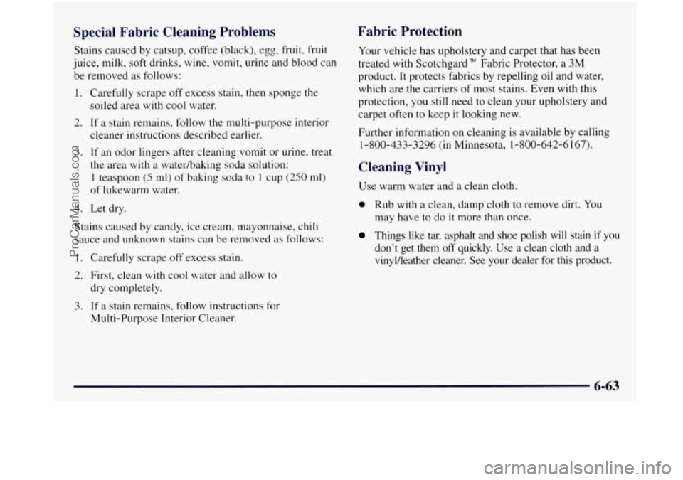 GMC SIERRA 1998 Owners Manual Special Fabric Cleaning Problems
Stains caused by catsup, coffee (black), egg, fruit, fruit
juice, milk, soft drinks, wine, vomit, urine and blood can
be removed as follows:
1. Care GMC SIERRA 1998 Owners Manual Special Fabric Cleaning Problems
Stains caused by catsup, coffee (black), egg, fruit, fruit
juice, milk, soft drinks, wine, vomit, urine and blood can
be removed as follows:
1. Care