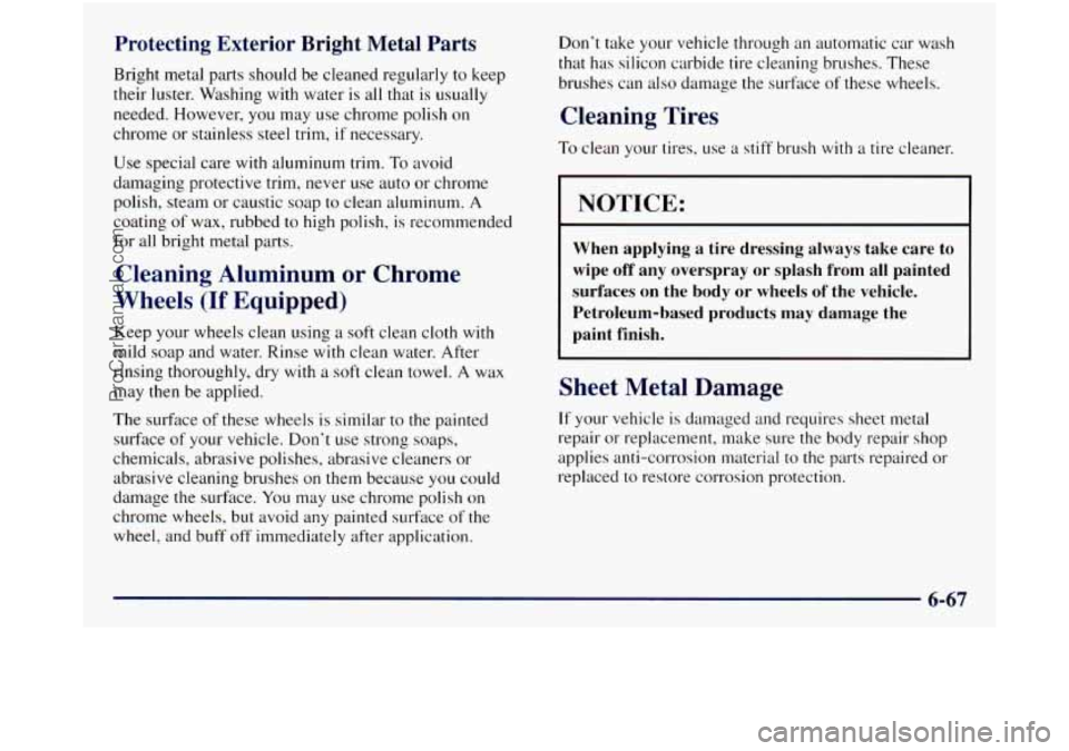 GMC SIERRA 1998 Owners Manual Protecting Exterior Bright Metal Parts
Bright metal parts should be cleaned regularly to keep
their luster. Washing with water is all that is usually
needed. However,
you may use chrome GMC SIERRA 1998 Owners Manual Protecting Exterior Bright Metal Parts
Bright metal parts should be cleaned regularly to keep
their luster. Washing with water is all that is usually
needed. However,
you may use chrome