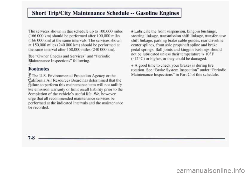 GMC SIERRA 1998 Owners Manual I Short Trip/City Maintenance Schedule -- Gasoline Engines I
The services shown in this schedule up to 100,000 miles
(I 66 000 km) should be performed after 100,000 miles
(166 000 km) at the GMC SIERRA 1998 Owners Manual I Short Trip/City Maintenance Schedule -- Gasoline Engines I
The services shown in this schedule up to 100,000 miles
(I 66 000 km) should be performed after 100,000 miles
(166 000 km) at the