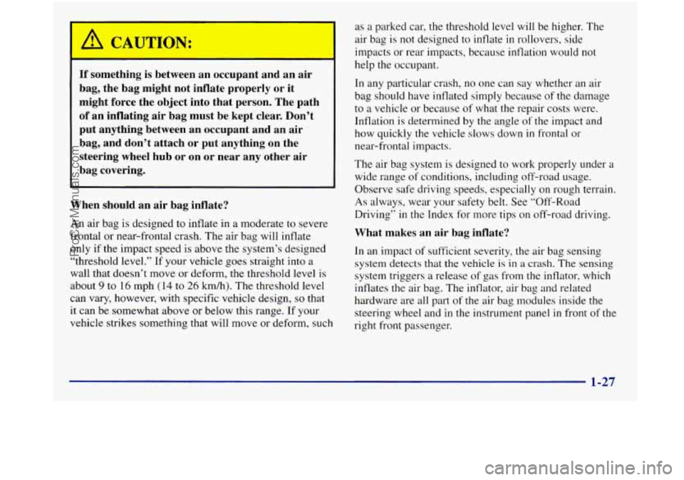 GMC SIERRA 1998 Owners Guide p, CAUTION:
If something is between an occupant and an air
bag, the bag might not inflate properly or it
might force the object into that person. The path
of an inflating air GMC SIERRA 1998 Owners Guide p, CAUTION:
If something is between an occupant and an air
bag, the bag might not inflate properly or it
might force the object into that person. The path
of an inflating air