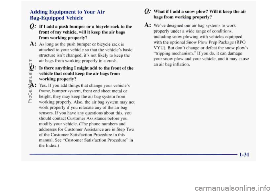 GMC SIERRA 1998 Service Manual Adding Equipment  to Your Air 
Bag-Equipped  Vehicle 
e.” If  I  add a push  bumper  or a bicycle  rack  to the 
front  of my  vehicle,  will  it keep the  air 
bags 
from  working  properly? 
A: As