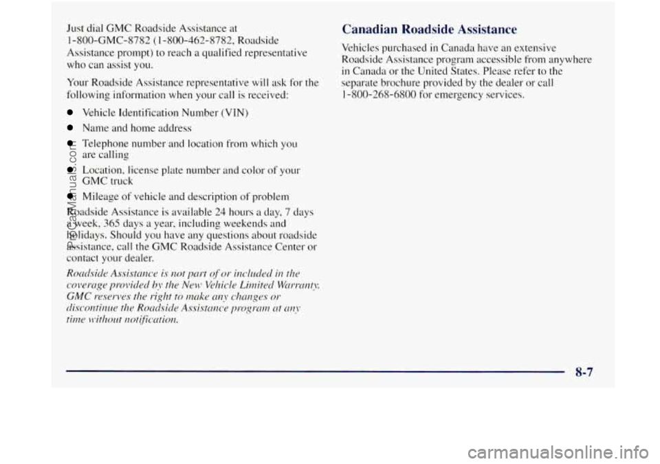 GMC SIERRA 1998  Owners Manual Just dial  GMC  Roadside Assistance  at 
1 -800-GMC-8782 (1 -800-462-8782, Roadside 
Assistance prompt) to reach  a qualified  representative 
who can assist 
you. 
Your  Roadside  Assistance represen