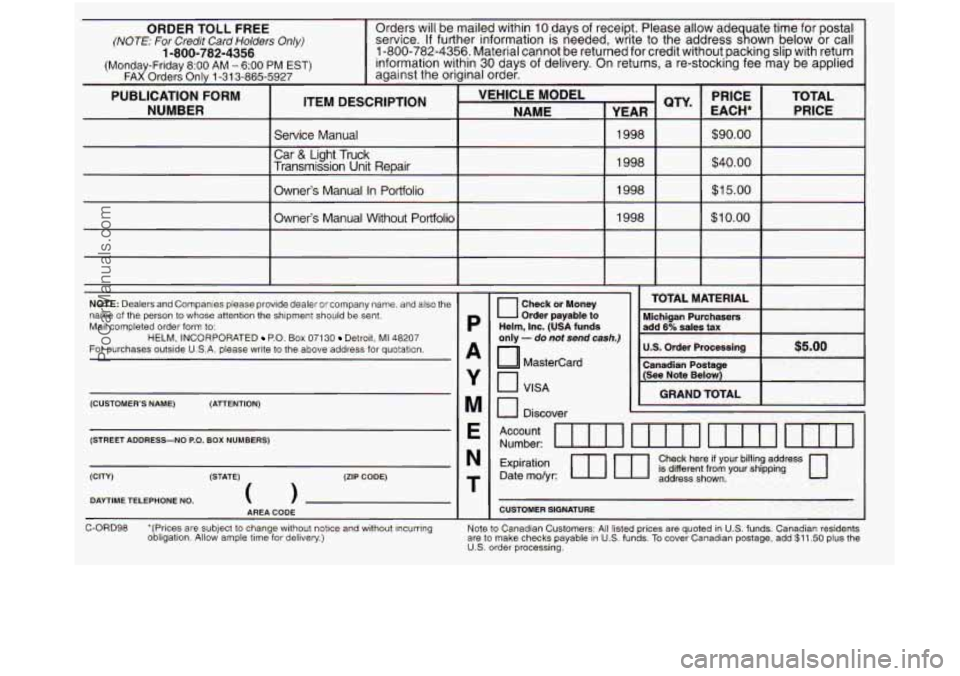 GMC SIERRA 1998 Owners Manual ORDER TOLL FREt (NOTE: For Credit Card Holde
(Monday-Friday 8:OO AM - 6:OO
FAX Orders Only 1-313-865.
1-800-782-4356
PUBLICATION FORM
NUMBER
Orders will be mailed within 10 days of receipt. GMC SIERRA 1998 Owners Manual ORDER TOLL FREt (NOTE: For Credit Card Holde
(Monday-Friday 8:OO AM - 6:OO
FAX Orders Only 1-313-865.
1-800-782-4356
PUBLICATION FORM
NUMBER
Orders will be mailed within 10 days of receipt.