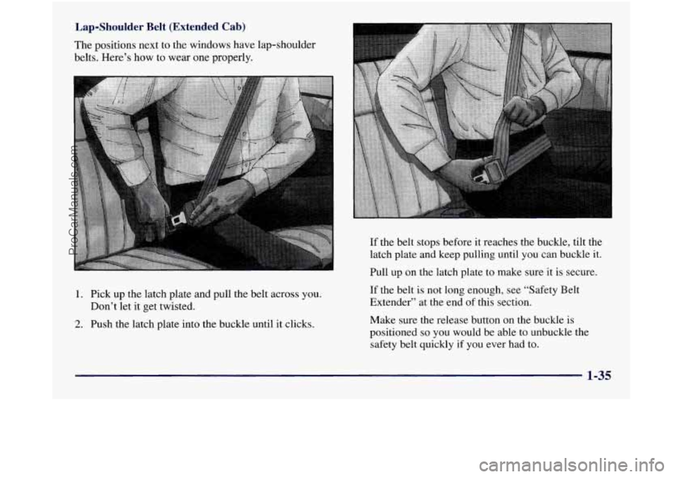 GMC SIERRA 1998 Service Manual Lap-Shoulder Belt  (Extended  Cab) 
The positions next  to the windows have lap-shoulder 
belts.  Here’s 
how to wear  one properly. 
1. Pick up the latch plate and pull the belt across  you. 
2. Pu