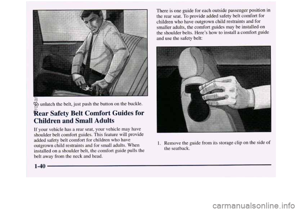 GMC SIERRA 1998 Workshop Manual To unlatch the belt, just push the button on the buckle. 
Rear  Safety  Belt  Comfort  Guides  for 
Children  and  Small  Adults 
If  your vehicle has  a rear seat, your vehicle  may have 
shoulder be