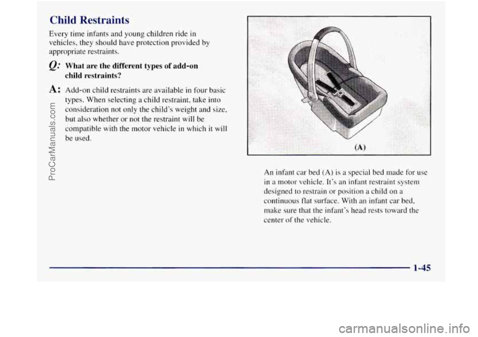 GMC SIERRA 1998  Owners Manual Child Restraints 
Every time infants and young children ride in 
vehicles, they should have protection provided  by 
appropriate  restraints. 
Q.’ What  are  the  different  types  of add-on 
child 