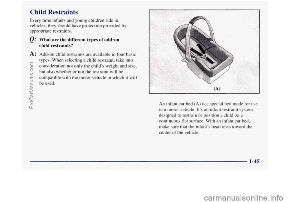 GMC SIERRA 1998 Workshop Manual Child Restraints 
Every time infants and young children ride in 
vehicles, they should have protection provided  by 
appropriate  restraints. 
Q.’ What  are  the  different  types  of add-on 
child 