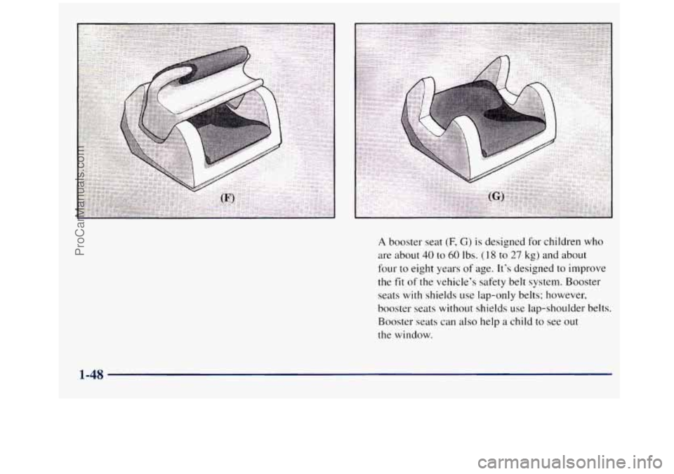 GMC SIERRA 1998 Workshop Manual A booster seat (F, G) is designed for children who 
are about 
40 to 60 Ibs. (1 8 to 27 kg)  and  about 
four to eight years of age.  Its  designed to improve 
the 
fit of the vehicles  safety belt 