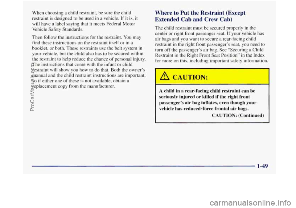 GMC SIERRA 1998 Repair Manual When choosing a child restraint, be sure the child
restraint is designed to be used
in a vehicle. If it is, it
will have a label saying that it meets Federal Motor
Vehicle Safety Standards. GMC SIERRA 1998 Repair Manual When choosing a child restraint, be sure the child
restraint is designed to be used
in a vehicle. If it is, it
will have a label saying that it meets Federal Motor
Vehicle Safety Standards.