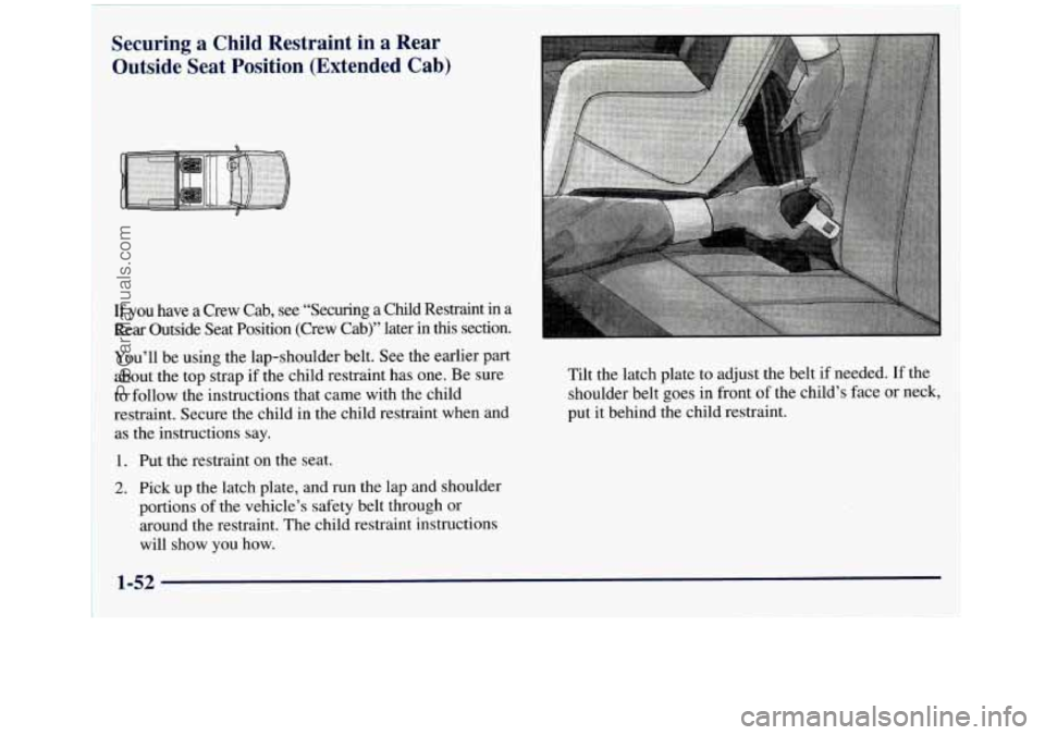 GMC SIERRA 1998 Repair Manual Securing a Child Restraint in a Rear
Outside Seat Position (Extended
Cab)
If you have a Crew Cab, see “Securing a Child Restraint in a
Rear Outside Seat Position (Crew Cab)” l GMC SIERRA 1998 Repair Manual Securing a Child Restraint in a Rear
Outside Seat Position (Extended
Cab)
If you have a Crew Cab, see “Securing a Child Restraint in a
Rear Outside Seat Position (Crew Cab)” l