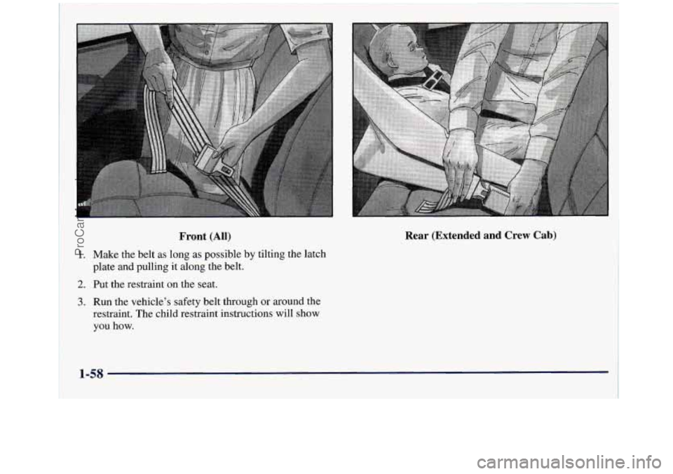 GMC SIERRA 1998 Repair Manual Front (All)
1. Make the belt as long as possible by tilting the latch
plate and pulling it along the belt.
2. Put the restraint on the seat.
3. Run the vehicle’s safety belt through or arou GMC SIERRA 1998 Repair Manual Front (All)
1. Make the belt as long as possible by tilting the latch
plate and pulling it along the belt.
2. Put the restraint on the seat.
3. Run the vehicle’s safety belt through or arou