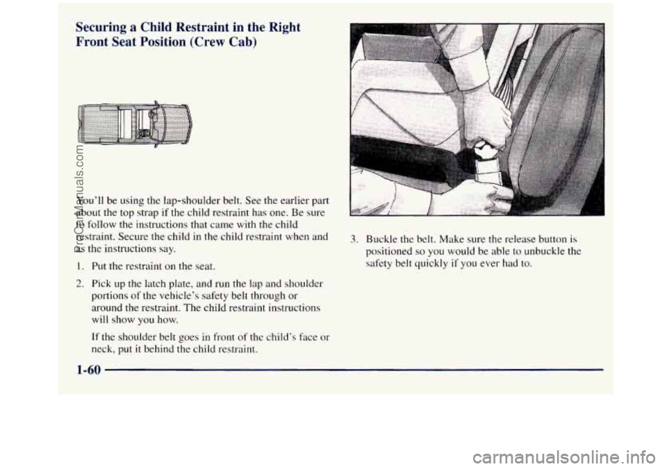 GMC SIERRA 1998 Manual PDF Securing a Child  Restraint in the  Right 
Front  Seat  Position  (Crew  Cab) 
You’ll  be using  the lap-shoulder  belt. See  the  earlier  part 
about  the top strap 
if the child  restraint  has o