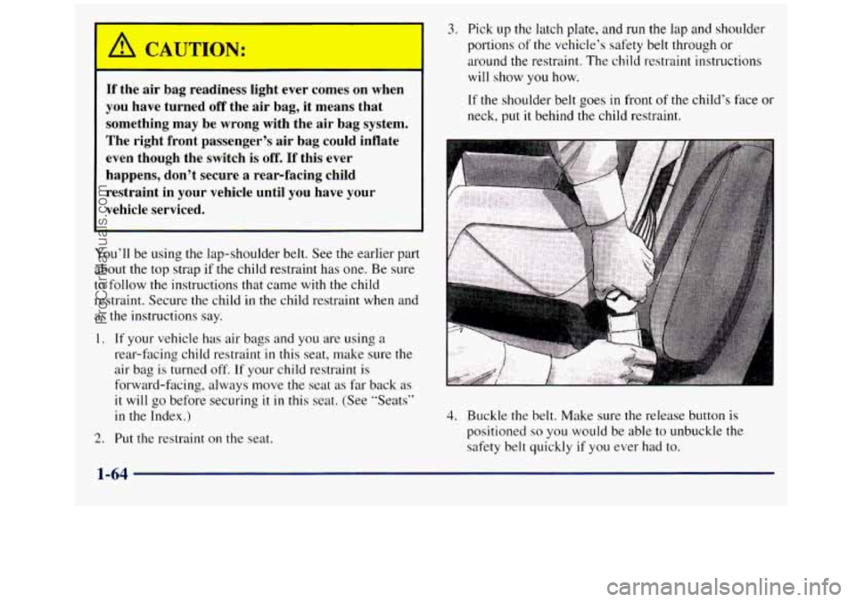 GMC SIERRA 1998  Owners Manual If the  air  bag  readiness  light  ever  comes  on  when 
you  have  turned 
off the air bag,  it  means  that 
something  may  be  wrong  with  the  air  bag  system. 
The  right  front  passenger�