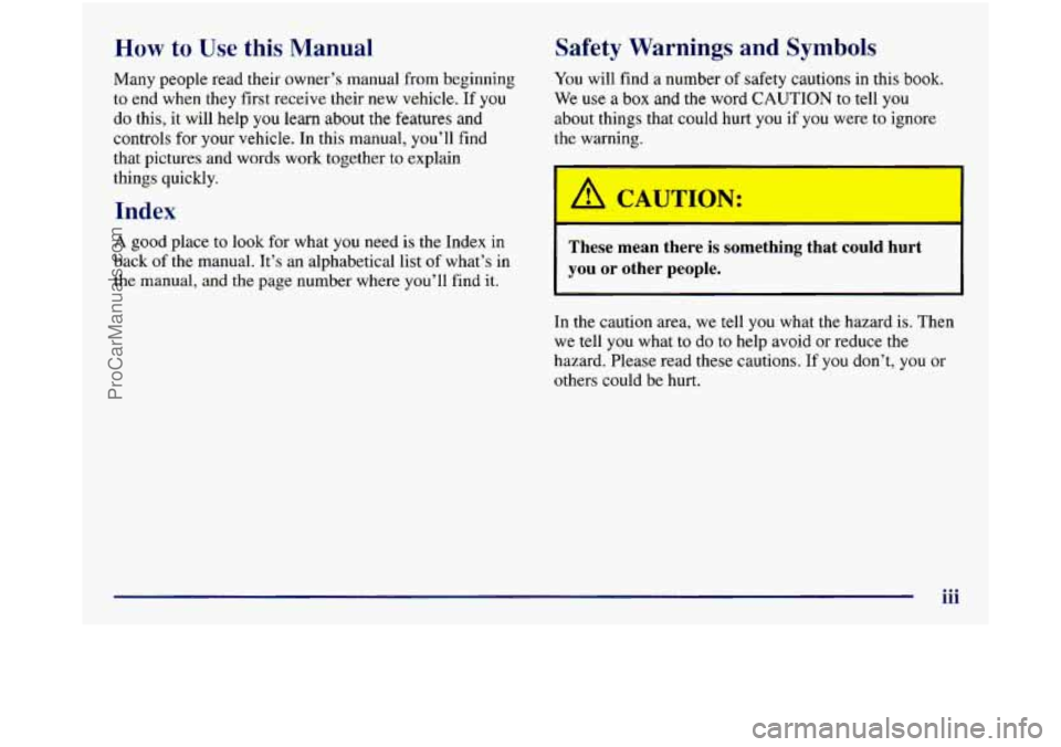 GMC SIERRA 1998 Owners Manual How to Use this Manual
Many people read their owner’s manual from beginning
to end when they first receive their new vehicle. If you
do this, it will help
you learn about the features GMC SIERRA 1998 Owners Manual How to Use this Manual
Many people read their owner’s manual from beginning
to end when they first receive their new vehicle. If you
do this, it will help
you learn about the features