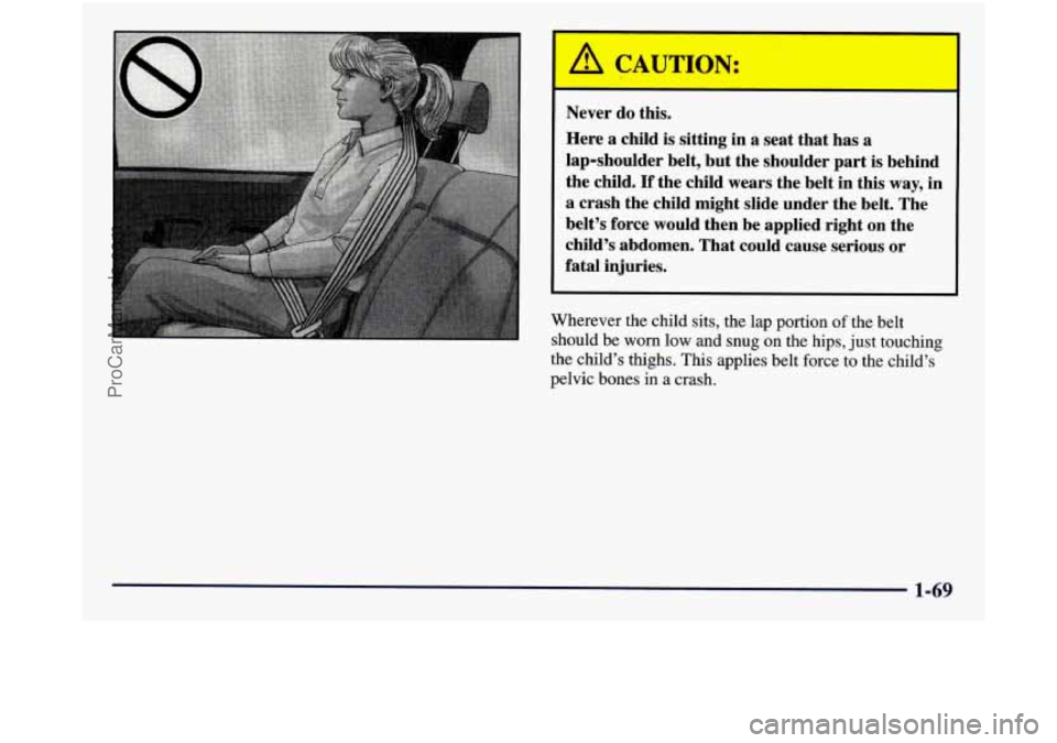 GMC SIERRA 1998 Manual Online A CAUTION:
Never do this.
Here a child is sitting in a seat that has a
lap-shoulder belt, but the shoulder part is behind
the child.
If the child wears the belt in this way, in
a GMC SIERRA 1998 Manual Online A CAUTION:
Never do this.
Here a child is sitting in a seat that has a
lap-shoulder belt, but the shoulder part is behind
the child.
If the child wears the belt in this way, in
a