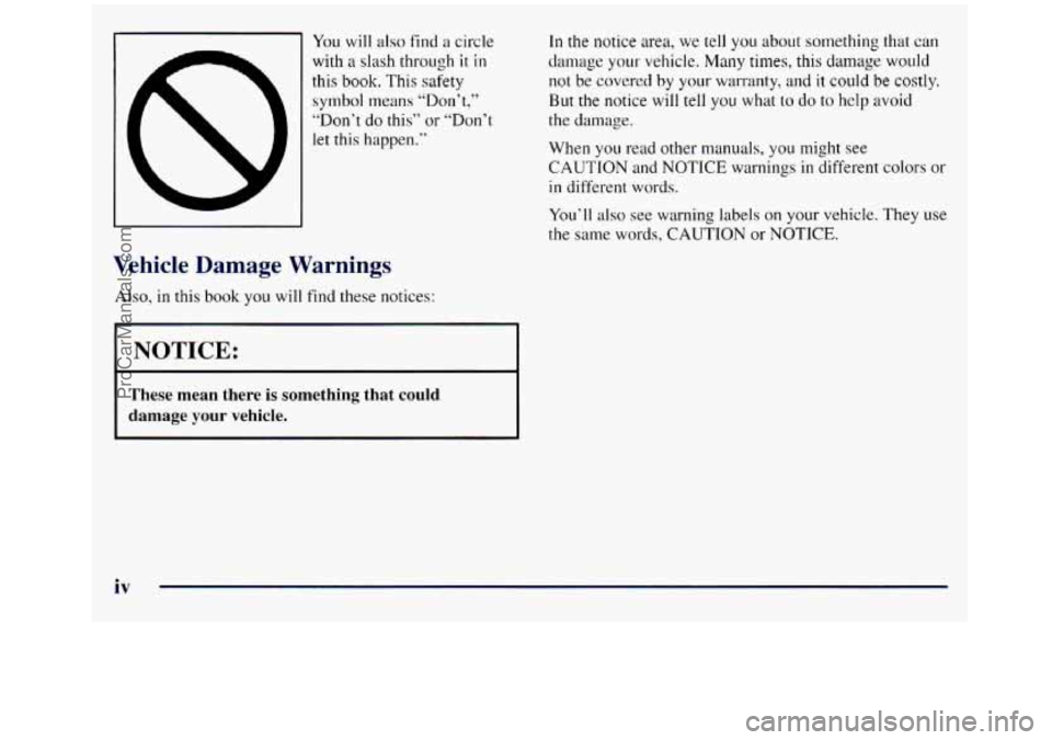 GMC SIERRA 1998 Owners Manual You will also find a circle
with a slash through it in
this book. This safety
symbol means “Don’t)’‘
“Don’t do this” or “Don’t
let this happen.”
Vehicle Damage Warnings GMC SIERRA 1998 Owners Manual You will also find a circle
with a slash through it in
this book. This safety
symbol means “Don’t)’‘
“Don’t do this” or “Don’t
let this happen.”
Vehicle Damage Warnings