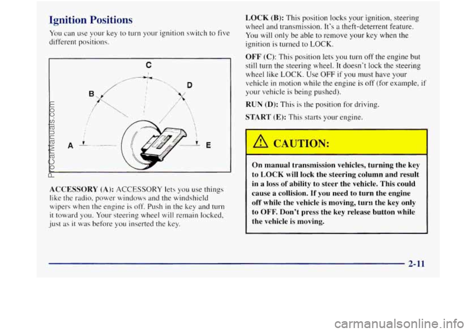 GMC SIERRA 1998  Owners Manual Ignition Positions 
You can use your  key  to turn your ignition  switch to  five 
different  positions. 
C 
I 
E 
LOCK (B): This position locks your  ignition,  steering 
wheel and transmission.  It