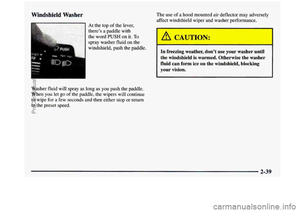 GMC SIERRA 1997 Owners Manual Windshield Washer
Washer fluid will spray as long as you push the paddle.
When you let go of the paddle, the wipers will continue
to wipe for a few seconds and then either stop o GMC SIERRA 1997 Owners Manual Windshield Washer
Washer fluid will spray as long as you push the paddle.
When you let go of the paddle, the wipers will continue
to wipe for a few seconds and then either stop o