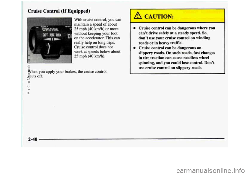 GMC SIERRA 1997 Owners Manual Cruise Control (If Equipped)
With cruise control, you can
maintain a speed of about
25 mph (40 km/h) or more
without keeping your foot
on the accelerator. This can
really help on
lon GMC SIERRA 1997 Owners Manual Cruise Control (If Equipped)
With cruise control, you can
maintain a speed of about
25 mph (40 km/h) or more
without keeping your foot
on the accelerator. This can
really help on
lon