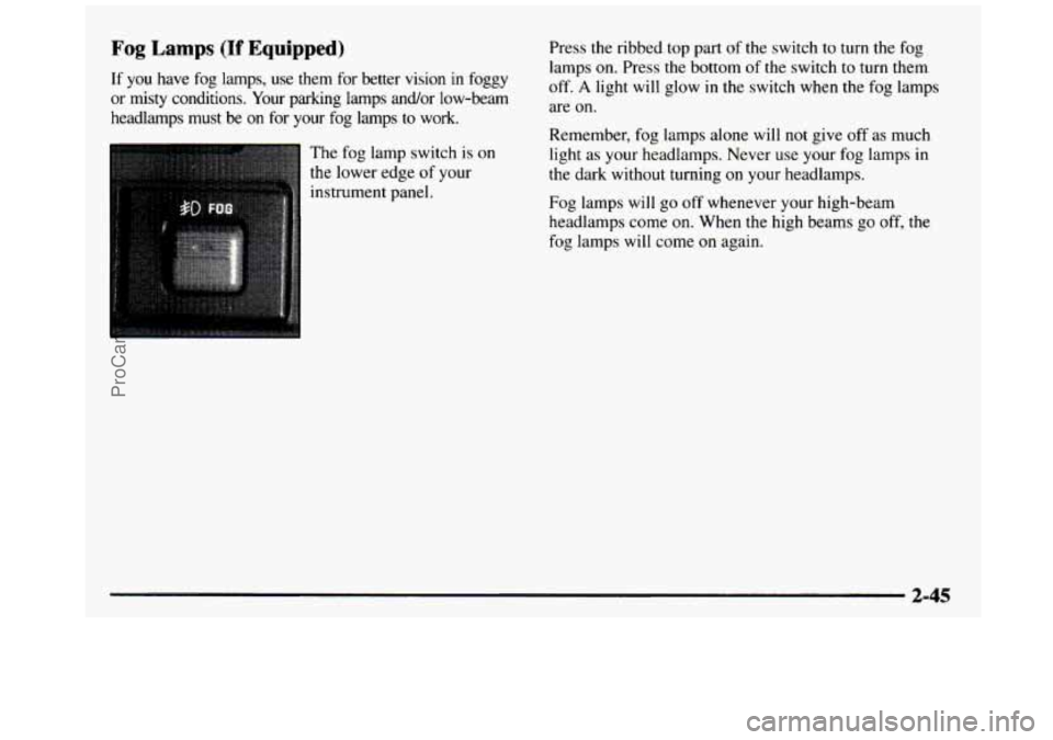 GMC SIERRA 1997 Owners Manual Fog Lamps (If Equipped)
If you have fog lamps, use them for better vision in foggy
or misty conditions. Your parking lamps and/or low-beam
headlamps must be
on for your fog lamps t GMC SIERRA 1997 Owners Manual Fog Lamps (If Equipped)
If you have fog lamps, use them for better vision in foggy
or misty conditions. Your parking lamps and/or low-beam
headlamps must be
on for your fog lamps t