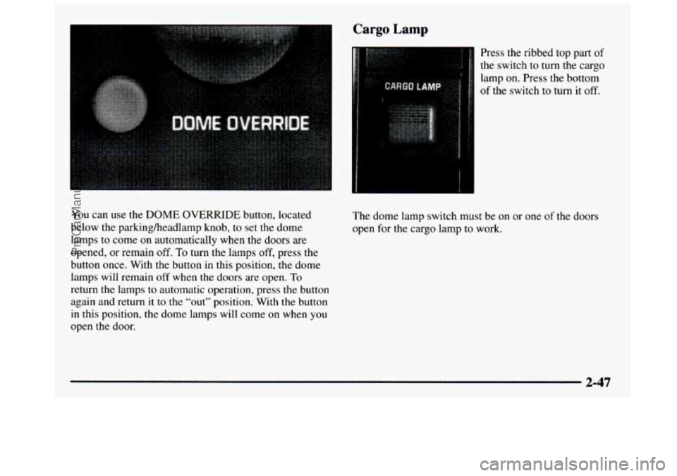 GMC SIERRA 1997 Owners Manual You can use the DOME OVERRIDE button, located
below the parkingheadlamp knob, to set the dome
lamps to come on automatically when the doors are
opened, or remain
off. To turn the GMC SIERRA 1997 Owners Manual You can use the DOME OVERRIDE button, located
below the parkingheadlamp knob, to set the dome
lamps to come on automatically when the doors are
opened, or remain
off. To turn the