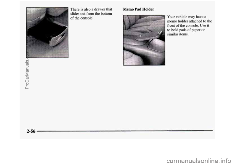 GMC SIERRA 1997 Owners Manual There is also a arawer that
slides out from the bottom
of the console. Memo Pad Holder
Your vehicle may have a
memo holder attached to
front of the console.
Use
to hold pads of pap GMC SIERRA 1997 Owners Manual There is also a arawer that
slides out from the bottom
of the console. Memo Pad Holder
Your vehicle may have a
memo holder attached to
front of the console.
Use
to hold pads of pap