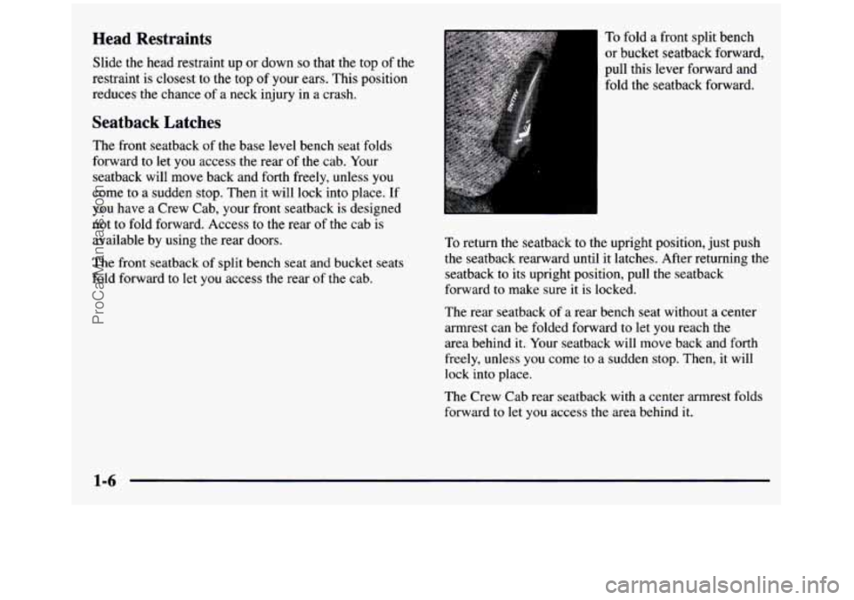 GMC SIERRA 1997 User Guide Head Restraints
Slide the head restraint up or down so that the top of the
restraint is closest
to the top of your ears. This position
reduces the chance of a neck injury in a crash. GMC SIERRA 1997 User Guide Head Restraints
Slide the head restraint up or down so that the top of the
restraint is closest
to the top of your ears. This position
reduces the chance of a neck injury in a crash.