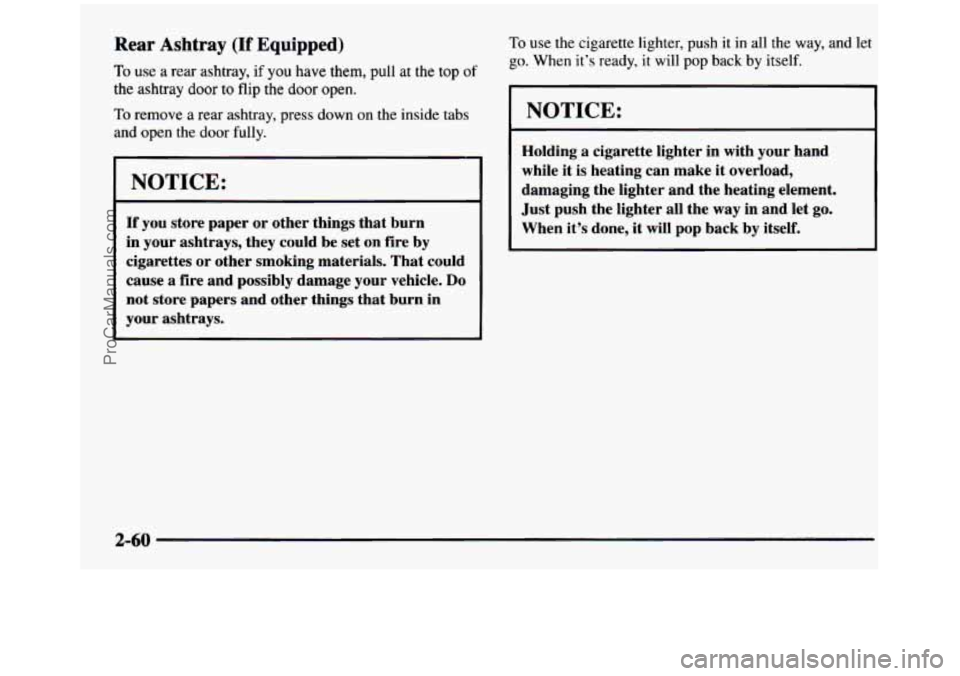 GMC SIERRA 1997 Owners Manual Rear Ashtray (If Equipped)
To use a rear ashtray, if you have them, pull at the top of
the ashtray door to flip the door open.
To remove a rear ashtray, press down on the inside tabs
an GMC SIERRA 1997 Owners Manual Rear Ashtray (If Equipped)
To use a rear ashtray, if you have them, pull at the top of
the ashtray door to flip the door open.
To remove a rear ashtray, press down on the inside tabs
an