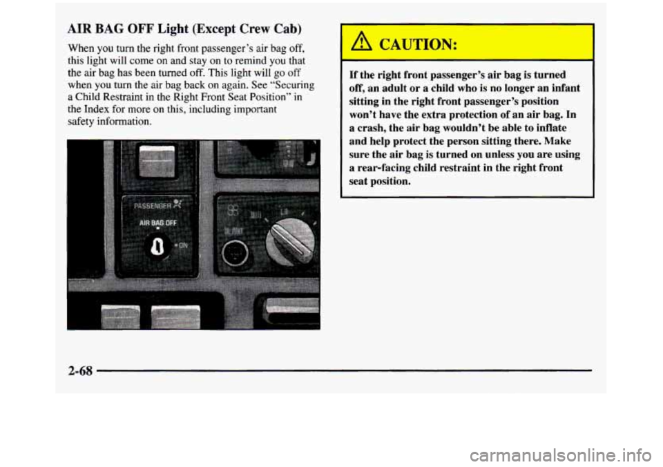 GMC SIERRA 1997 Owners Manual AIR BAG OFF Light (Except Crew Cab)
When you turn the right front passenger’s air bag off,
this light will come on and stay on to remind you that
the air bag has been turned off. GMC SIERRA 1997 Owners Manual AIR BAG OFF Light (Except Crew Cab)
When you turn the right front passenger’s air bag off,
this light will come on and stay on to remind you that
the air bag has been turned off.
